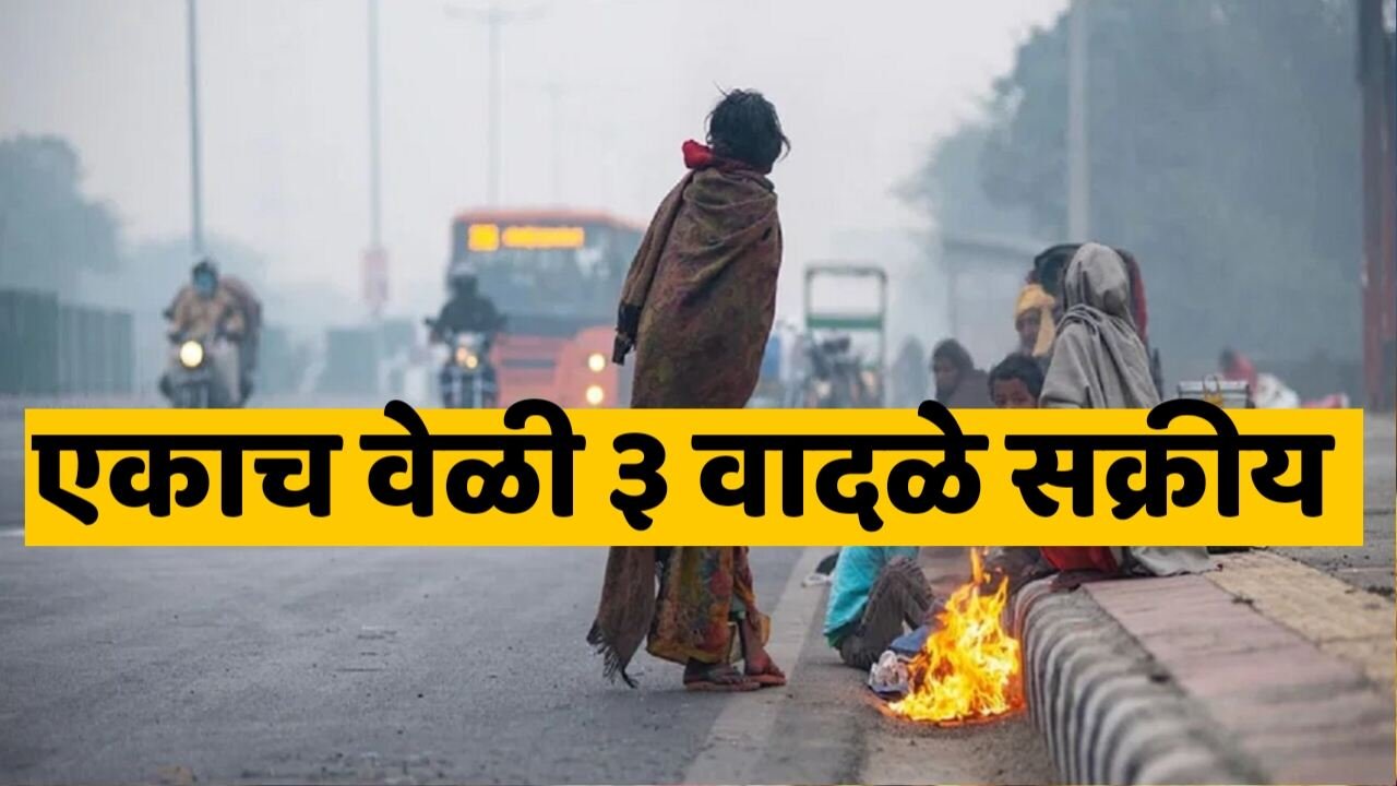 हवामान अपडेट: ३ चक्रीवादळ प्रणाली सक्रिय; महाराष्ट्रात गारठा वाढला, विदर्भाला यलो अलर्ट!